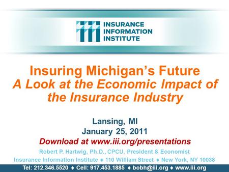Insuring Michigan’s Future A Look at the Economic lmpact of the Insurance Industry Lansing, MI January 25, 2011 Download at www.iii.org/presentations Robert.