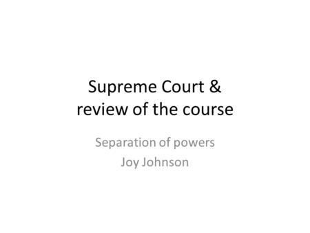 Supreme Court & review of the course Separation of powers Joy Johnson.
