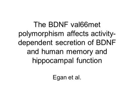 The BDNF val66met polymorphism affects activity- dependent secretion of BDNF and human memory and hippocampal function Egan et al.