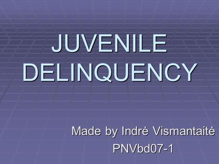 JUVENILE DELINQUENCY Made by Indrė Vismantaitė PNVbd07-1.
