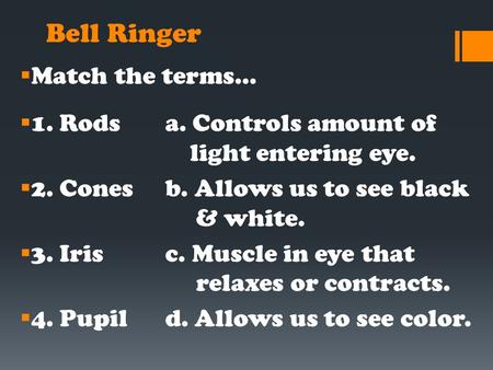Bell Ringer  Match the terms…  1. Rodsa. Controls amount of light entering eye.  2. Conesb. Allows us to see black & white.  3. Irisc. Muscle in eye.