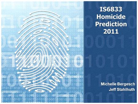 IS6833 Homicide Prediction 2011 Michelle Bergesch Jeff Stahlhuth.