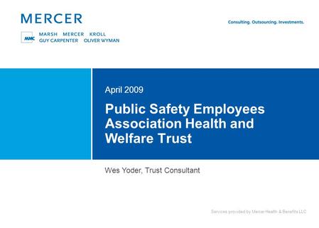 Services provided by Mercer Health & Benefits LLC Public Safety Employees Association Health and Welfare Trust April 2009 Wes Yoder, Trust Consultant.