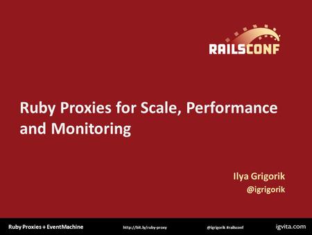 Ruby Proxies + #railsconfhttp://bit.ly/ruby-proxy Ruby Proxies for Scale, Performance and Monitoring Ilya