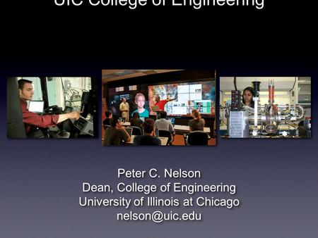 Peter C. Nelson Dean, College of Engineering University of Illinois at Chicago Peter C. Nelson Dean, College of Engineering University of.