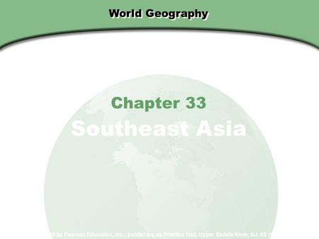 World Geography Chapter 33 Southeast Asia Copyright © 2003 by Pearson Education, Inc., publishing as Prentice Hall, Upper Saddle River, NJ. All rights.