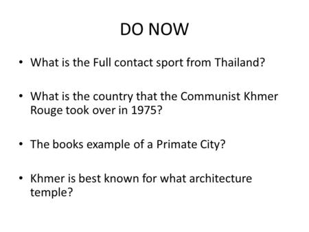 DO NOW What is the Full contact sport from Thailand? What is the country that the Communist Khmer Rouge took over in 1975? The books example of a Primate.