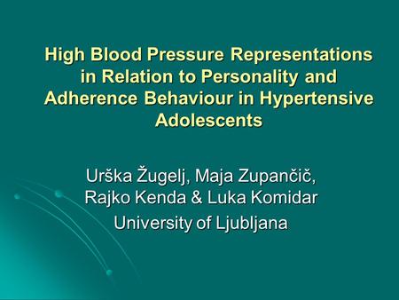 High Blood Pressure Representations in Relation to Personality and Adherence Behaviour in Hypertensive Adolescents Urška Žugelj, Maja Zupančič, Rajko Kenda.