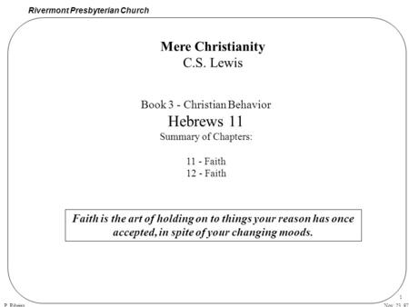 Rivermont Presbyterian Church P. Ribeiro 1 Nov. 23, 97 Book 3 - Christian Behavior Hebrews 11 Summary of Chapters: 11 - Faith 12 - Faith Mere Christianity.