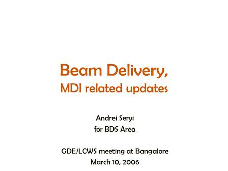 Beam Delivery, MDI related updates Andrei Seryi for BDS Area GDE/LCWS meeting at Bangalore March 10, 2006.