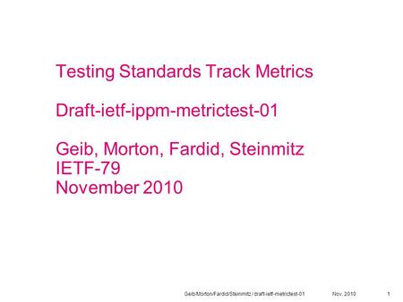 Nov. 2010Geib/Morton/Fardid/Steinmitz / draft-ietf-metrictest-011 Testing Standards Track Metrics Draft-ietf-ippm-metrictest-01 Geib, Morton, Fardid, Steinmitz.