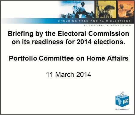 Briefing by the Electoral Commission on its readiness for 2014 elections. Portfolio Committee on Home Affairs 11 March 2014.