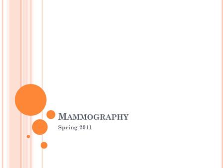 M AMMOGRAPHY Spring 2011. M AMMOGRAPHY F ACTS ____ in _____ women who live to _____ will develop breast cancer Most common malignancy in women, only lung.