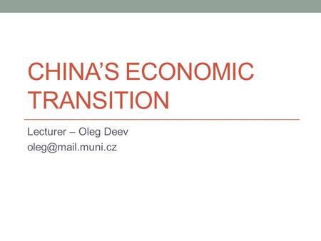 CHINA’S ECONOMIC TRANSITION Lecturer – Oleg Deev