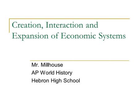Creation, Interaction and Expansion of Economic Systems Mr. Millhouse AP World History Hebron High School.