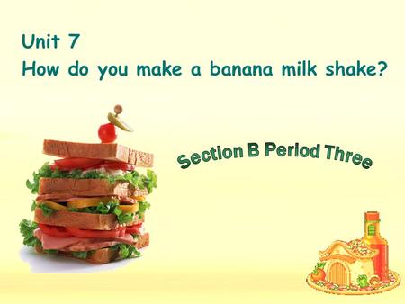 Unit 7 How do you make a banana milk shake? How do you make a sandwich? What’s this? sandwich: two pieces of bread with cheese, meat, vegetables, cooked.