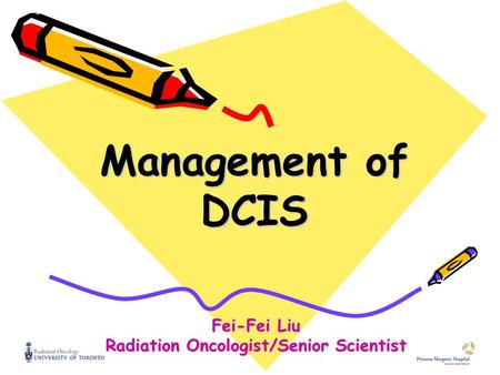 Management of DCIS Fei-Fei Liu Radiation Oncologist/Senior Scientist.