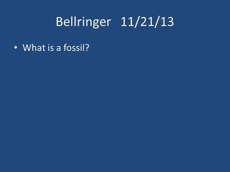 Bellringer 11/21/13 What is a fossil?.