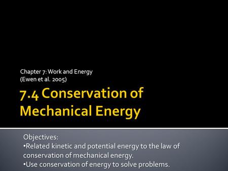Chapter 7: Work and Energy (Ewen et al. 2005) Objectives: Related kinetic and potential energy to the law of conservation of mechanical energy. Related.