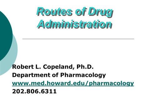 Routes of Drug Administration Routes of Drug Administration Robert L. Copeland, Ph.D. Department of Pharmacology www.med.howard.edu/pharmacology 202.806.6311.