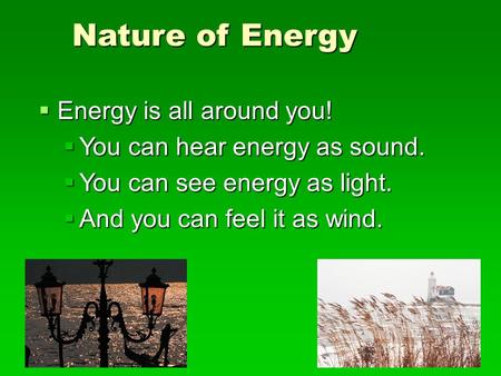 Nature of Energy EEEEnergy is all around you! YYYYou can hear energy as sound. YYYYou can see energy as light. AAAAnd you can feel it.