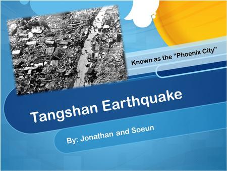 Tangshan Earthquake By: Jonathan and Soeun Known as the “Phoenix City”