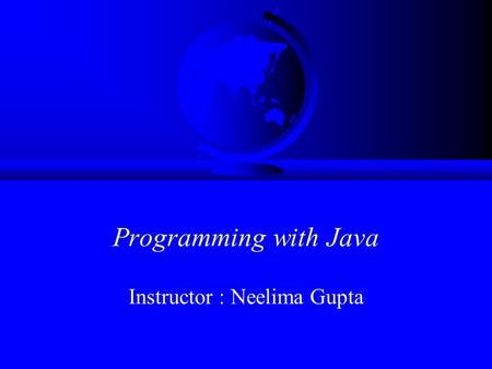 Programming with Java Instructor : Neelima Gupta.