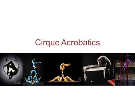 Cirque Acrobatics. Cirque Du Soleil Cirque Du Soleil began in the 1980’s. The most successful circus of all time. In 2002 Cirque Du Soleil started touring.
