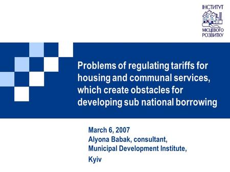 Problems of regulating tariffs for housing and communal services, which create obstacles for developing sub national borrowing March 6, 2007 Alyona Babak,