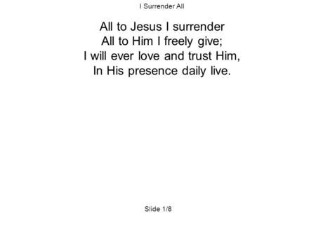 I Surrender All All to Jesus I surrender All to Him I freely give; I will ever love and trust Him, In His presence daily live. Slide 1/8.
