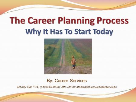 The Career Planning Process Why It Has To Start Today By: Career Services Moody Hall 134, (512)448-8530,