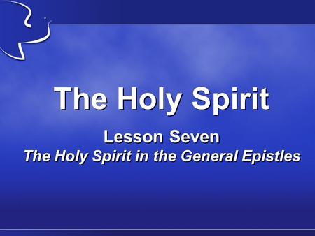 The Holy Spirit Lesson Seven The Holy Spirit in the General Epistles.