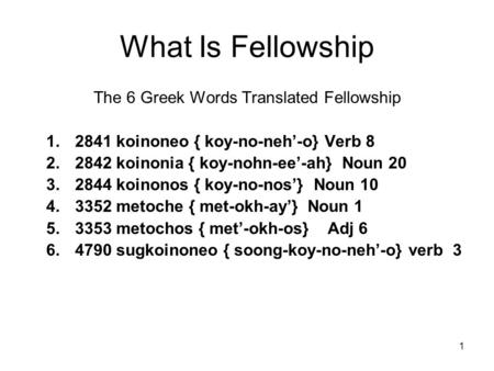 1 What Is Fellowship The 6 Greek Words Translated Fellowship 1.2841 koinoneo { koy-no-neh’-o} Verb 8 2.2842 koinonia { koy-nohn-ee’-ah} Noun 20 3.2844.