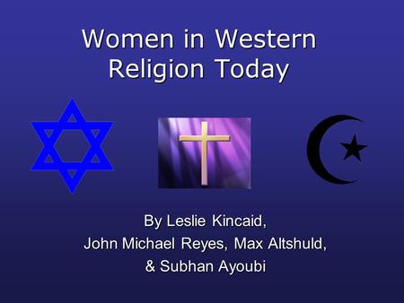 Women in Western Religion Today By Leslie Kincaid, John Michael Reyes, Max Altshuld, & Subhan Ayoubi.