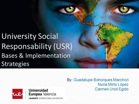 By: Guadalupe Bohorques Marchori Nuria Mirto López Carmen Uriol Egido University Social Responsability (USR) Bases & Implementation Strategies.