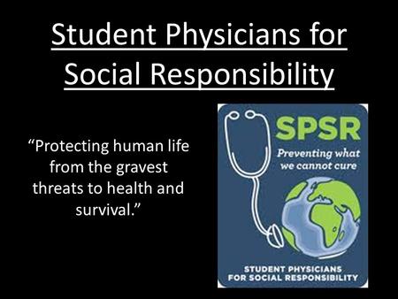 Student Physicians for Social Responsibility “Protecting human life from the gravest threats to health and survival.”
