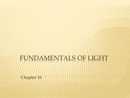 Chapter 16.  Ray Model of Light- Light is represented as a ray that travels in a straight line.