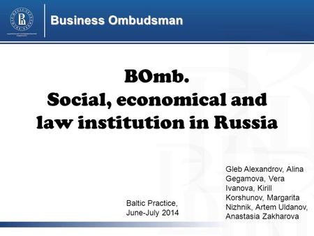BOmb. Social, economical and law institution in Russia Baltic Practice, June-July 2014 Gleb Alexandrov, Alina Gegamova, Vera Ivanova, Kirill Korshunov,