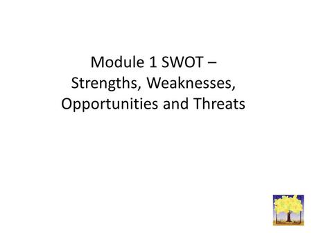 Module 1 SWOT – Strengths, Weaknesses, Opportunities and Threats.