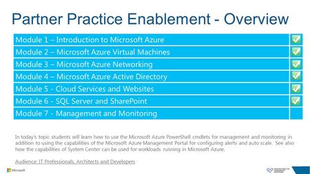 Partner Practice Enablement - Overview In today's topic students will learn how to use the Microsoft Azure PowerShell cmdlets for management and monitoring.