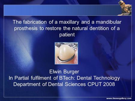 Www.themegallery.com The fabrication of a maxillary and a mandibular prosthesis to restore the natural dentition of a patient Elwin Burger In Partial fulfilment.