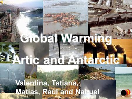 Global Warming Artic and Antarctic Valentina, Tatiana, Matías, Raúl and Nahuel.