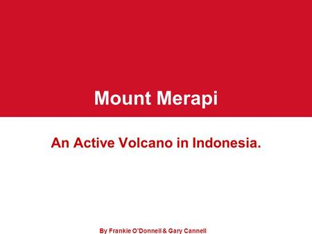 Mount Merapi An Active Volcano in Indonesia. By Frankie O’Donnell & Gary Cannell.