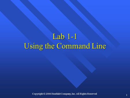 1 Lab 1-1 Using the Command Line Copyright © 2006 Heathkit Company, Inc. All Rights Reserved.