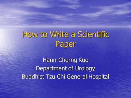 How to Write a Scientific Paper Hann-Chorng Kuo Department of Urology Buddhist Tzu Chi General Hospital.