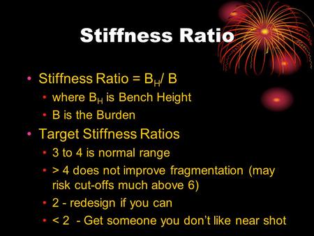 Stiffness Ratio Stiffness Ratio = B H / B where B H is Bench Height B is the Burden Target Stiffness Ratios 3 to 4 is normal range > 4 does not improve.