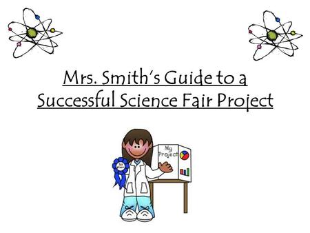 Mrs. Smith’s Guide to a Successful Science Fair Project.