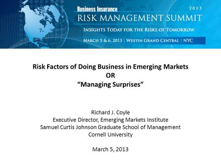 Risk Factors of Doing Business in Emerging Markets OR “Managing Surprises” Richard J. Coyle Executive Director, Emerging Markets Institute Samuel Curtis.