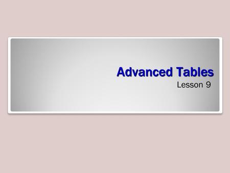 Advanced Tables Lesson 9. Objectives Creating a Custom Table When a table template doesn’t suit your needs, you can create a custom table in Design view.