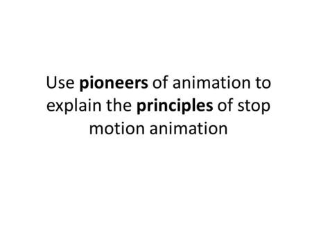 Use pioneers of animation to explain the principles of stop motion animation.